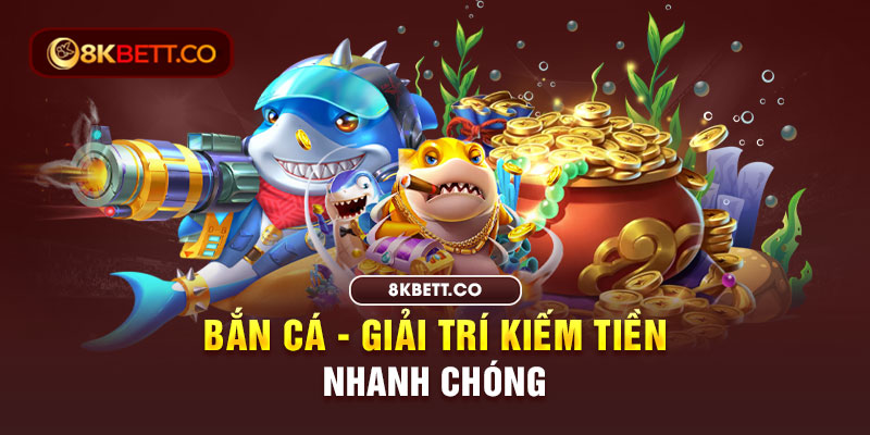 Bắn cá - Giải trí kiếm tiền nhanh chóng tại 8KBET