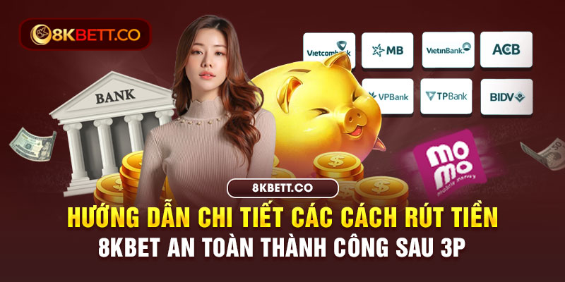 Hướng dẫn chi tiết các cách rút tiền 8KBET an toàn thành công sau 3 phút 