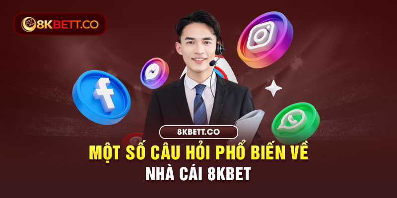 Một số câu hỏi phổ biến về nhà cái 8KBET